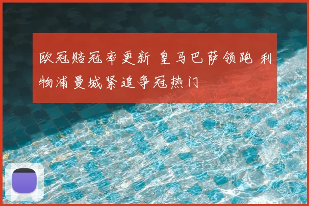 欧冠赔冠率更新 皇马巴萨领跑 利物浦曼城紧追争冠热门