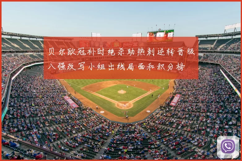 贝尔欧冠补时绝杀助热刺逆转晋级八强改写小组出线局面和积分榜