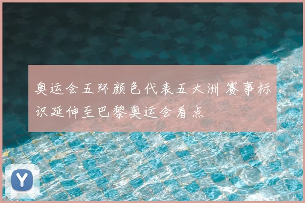 奥运会五环颜色代表五大洲 赛事标识延伸至巴黎奥运会看点