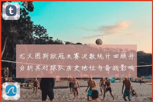 尤文图斯欧冠决赛次数统计回顾并分析其对球队历史地位与备战影响