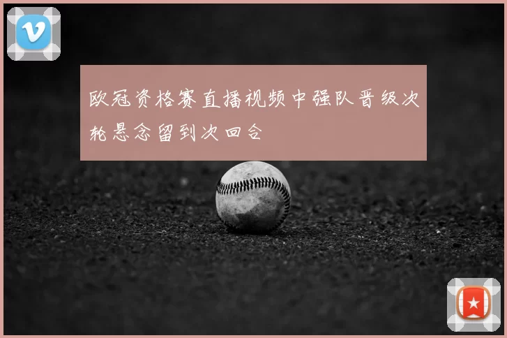 欧冠资格赛直播视频中强队晋级次轮悬念留到次回合