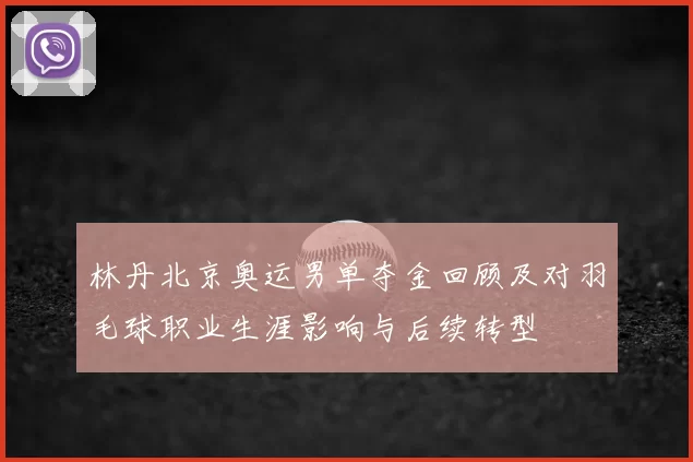 林丹北京奥运男单夺金回顾及对羽毛球职业生涯影响与后续转型