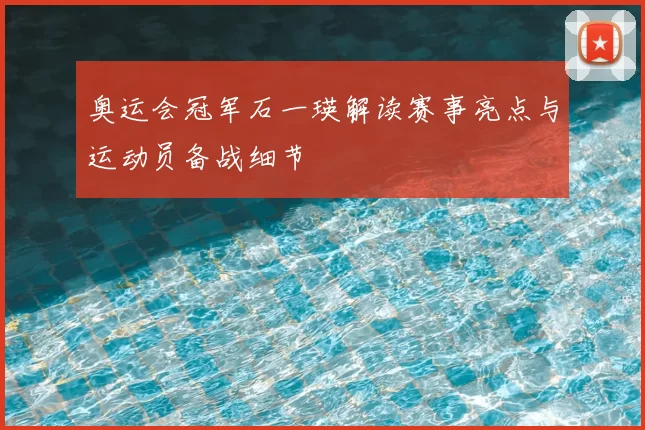 奥运会冠军石一瑛解读赛事亮点与运动员备战细节