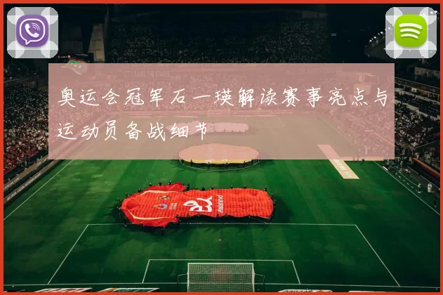 奥运会冠军石一瑛解读赛事亮点与运动员备战细节