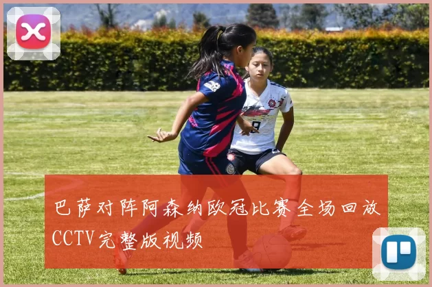 巴萨对阵阿森纳欧冠比赛全场回放CCTV完整版视频