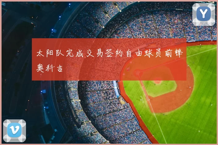 太阳队完成交易签约自由球员前锋奥科吉