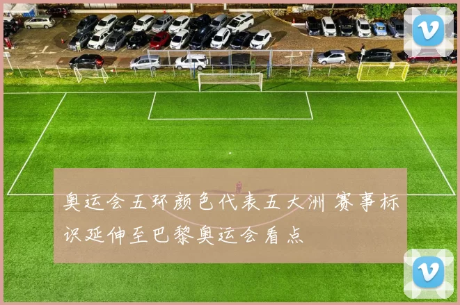 奥运会五环颜色代表五大洲 赛事标识延伸至巴黎奥运会看点