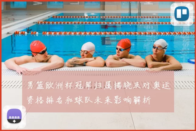 男篮欧洲杯冠军归属揭晓及对奥运资格排名和球队未来影响解析