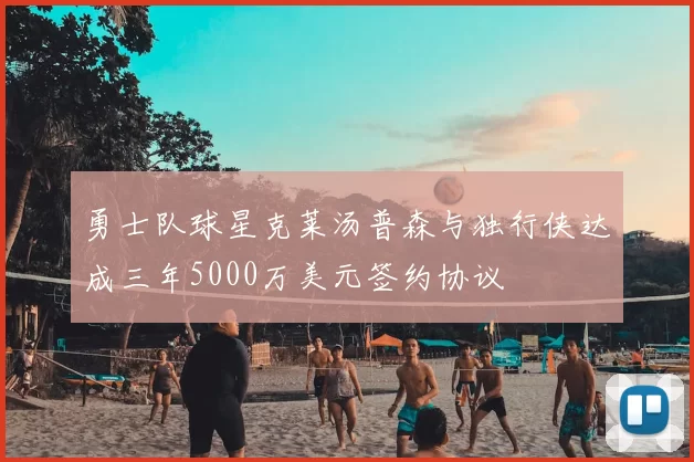 勇士队球星克莱汤普森与独行侠达成三年5000万美元签约协议