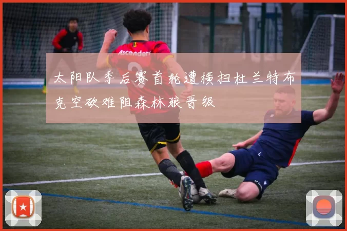 太阳队季后赛首轮遭横扫杜兰特布克空砍难阻森林狼晋级