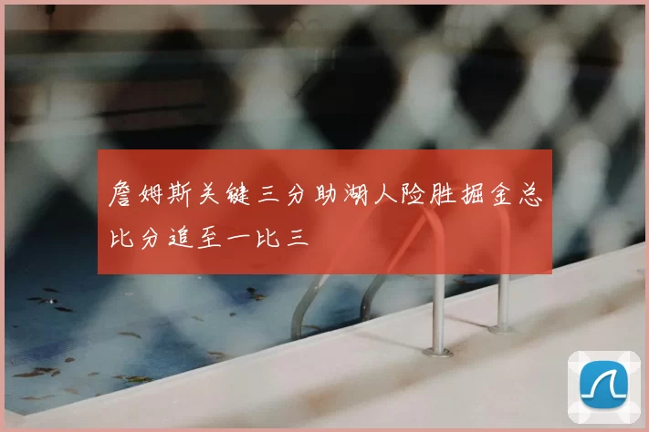詹姆斯关键三分助湖人险胜掘金总比分追至一比三