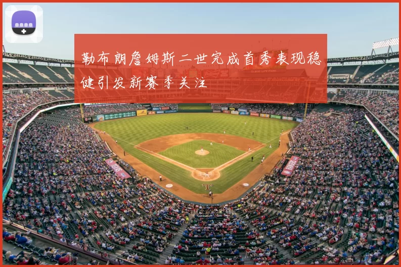 勒布朗詹姆斯二世完成首秀表现稳健引发新赛季关注