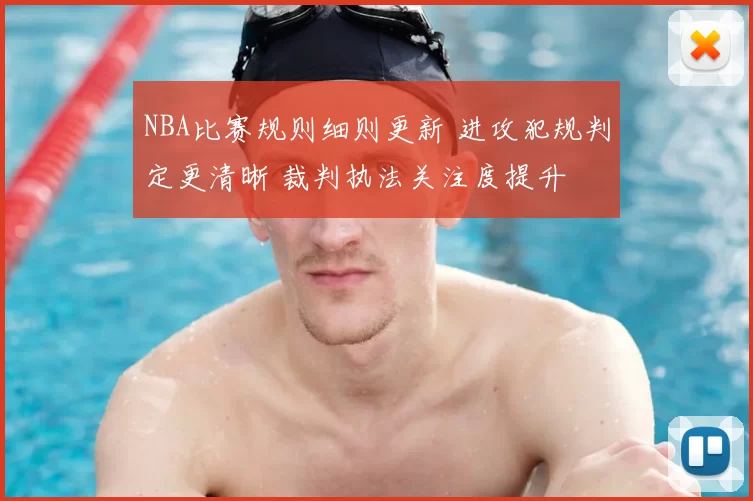 NBA比赛规则细则更新 进攻犯规判定更清晰 裁判执法关注度提升