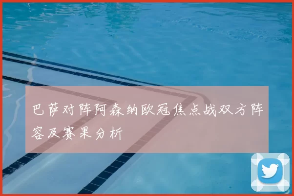 巴萨对阵阿森纳欧冠焦点战双方阵容及赛果分析