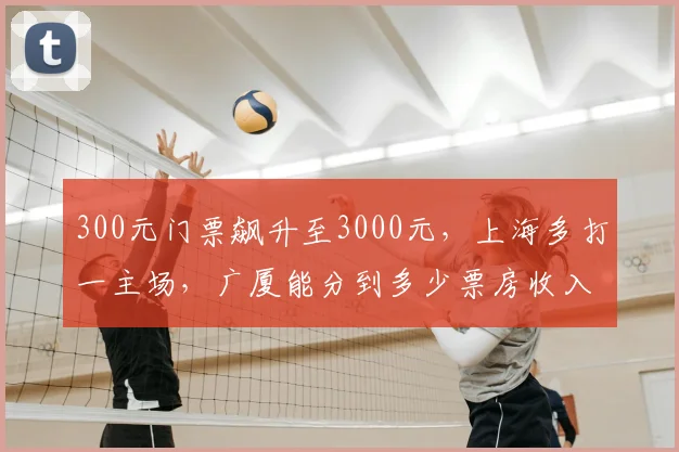 300元门票飙升至3000元,上海多打一主场,广厦能分到多少票房收入?_比赛_1_CBA