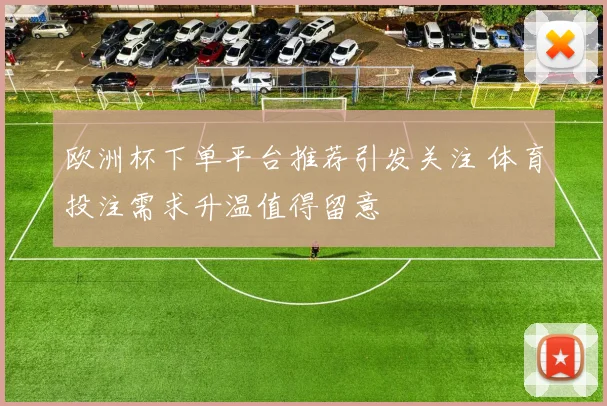 欧洲杯下单平台推荐引发关注 体育投注需求升温值得留意