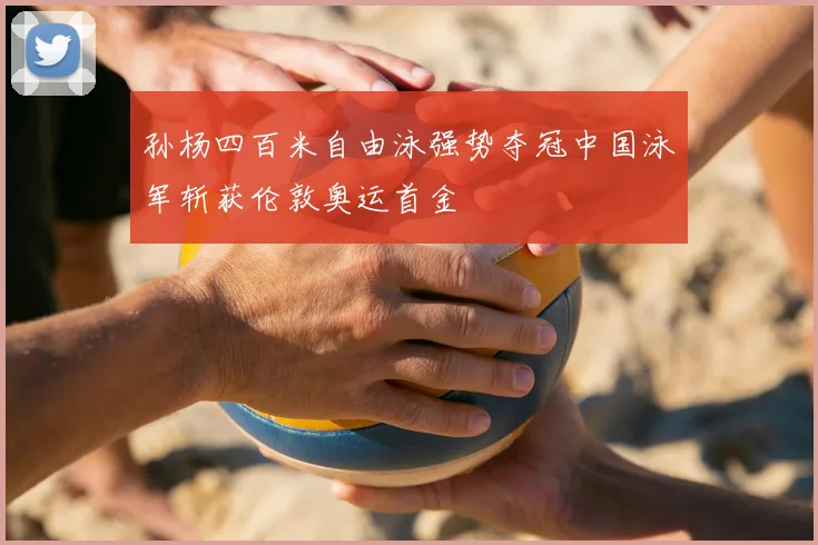 孙杨四百米自由泳强势夺冠中国泳军斩获伦敦奥运首金